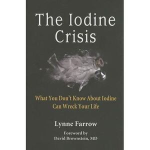 The Iodine Crisis: What You Don't know About Iodine Can Wreck Your Life -- Lynne